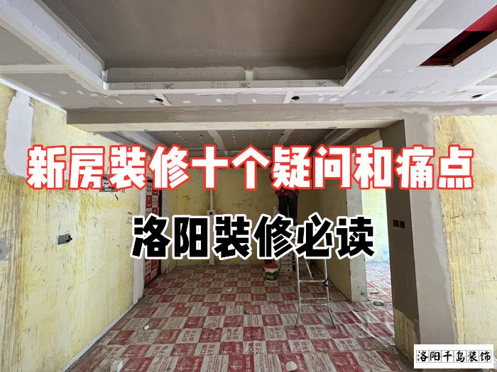 新房裝修十個(gè)疑問(wèn)和痛點(diǎn)，洛陽(yáng)裝修必讀