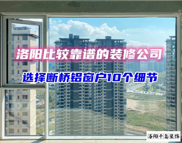 洛陽比較靠譜的裝修公司？選斷橋鋁窗戶10個細節(jié)
